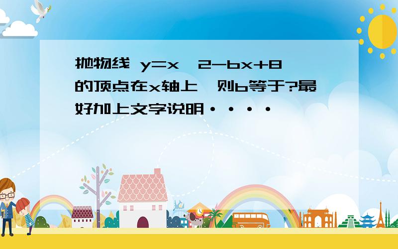 抛物线 y=x^2-bx+8的顶点在x轴上,则b等于?最好加上文字说明····