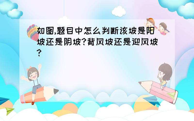 如图,题目中怎么判断该坡是阳坡还是阴坡?背风坡还是迎风坡?