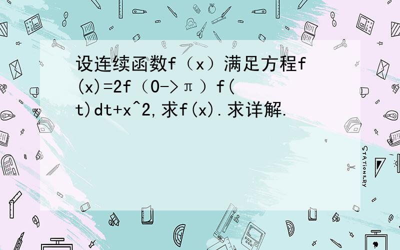 设连续函数f（x）满足方程f(x)=2f（0->π）f(t)dt+x^2,求f(x).求详解.