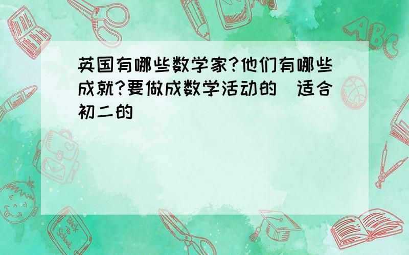 英国有哪些数学家?他们有哪些成就?要做成数学活动的（适合初二的）