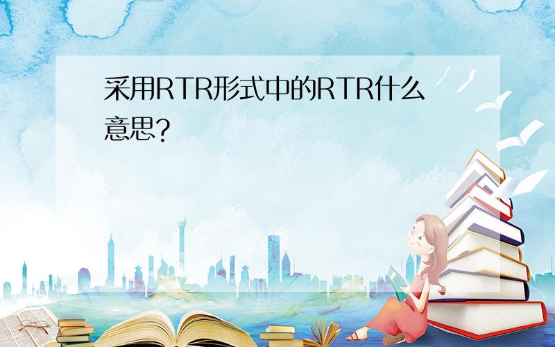 采用RTR形式中的RTR什么意思?