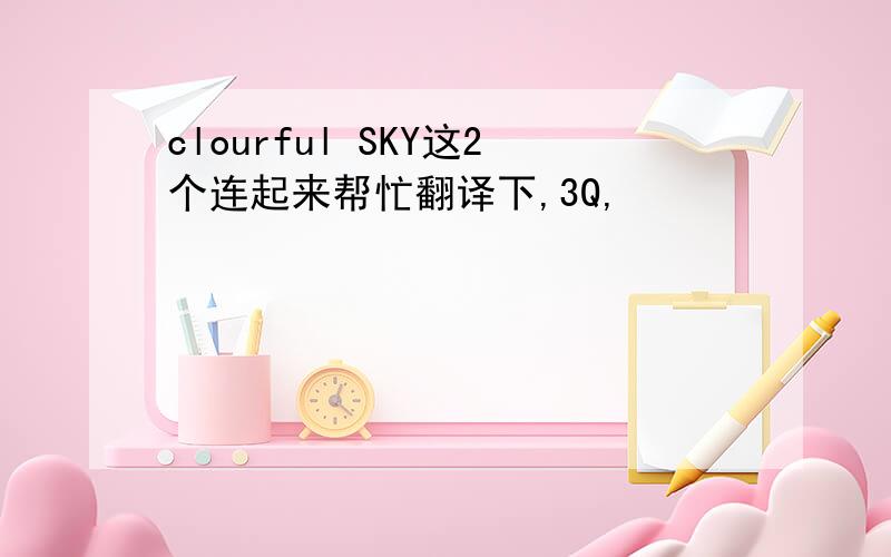 clourful SKY这2个连起来帮忙翻译下,3Q,