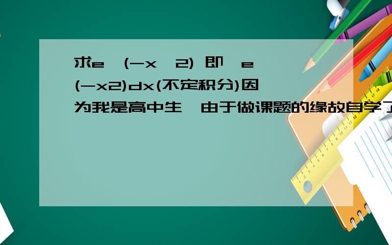 求e^(-x^2) 即∫e^(-x2)dx(不定积分)因为我是高中生,由于做课题的缘故自学了微积分,所以有很多不懂的地方,不好意思!还有一个问题:就是原函数中有log(e)^(1/2) 请问这个1/2是指