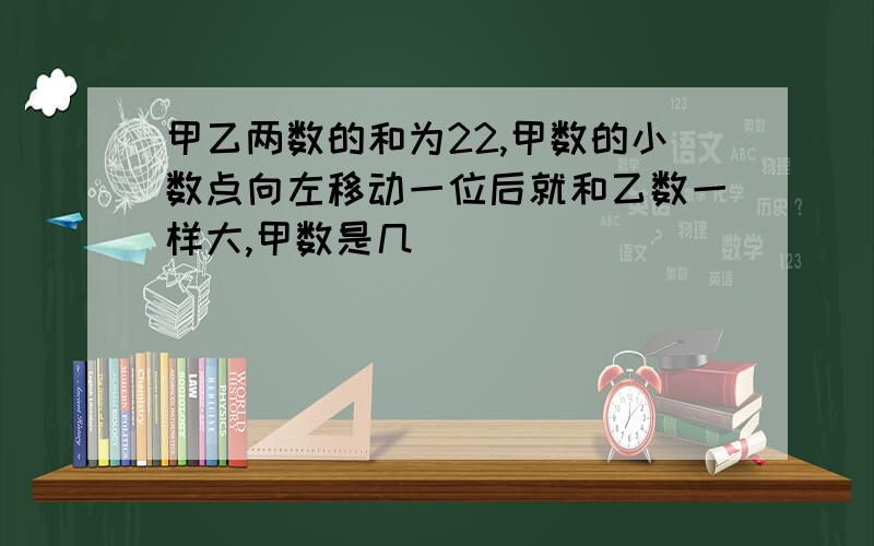 甲乙两数的和为22,甲数的小数点向左移动一位后就和乙数一样大,甲数是几