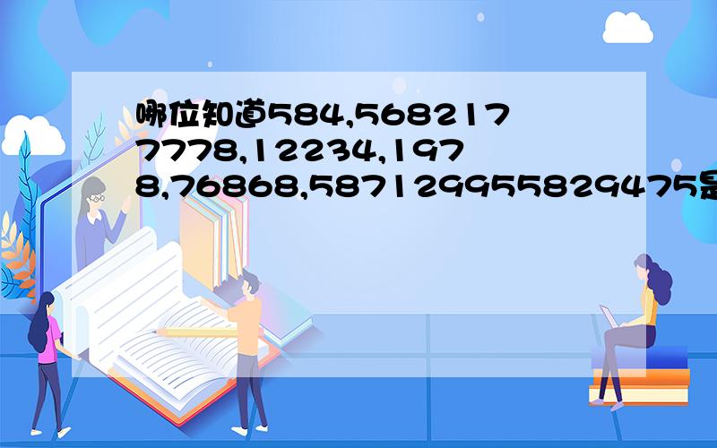 哪位知道584,5682177778,12234,1978,76868,587129955829475是什么意思有没有和上面的问题答案不太一样的