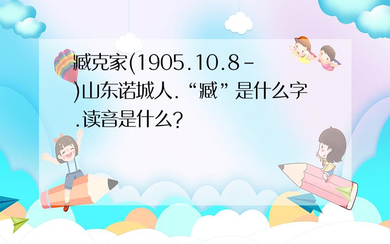 臧克家(1905.10.8-)山东诺城人.“臧”是什么字.读音是什么?