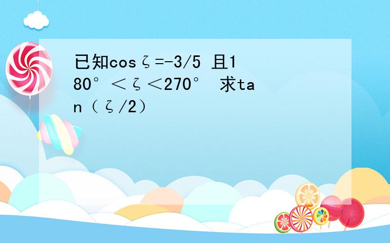 已知cosζ=-3/5 且180°＜ζ＜270° 求tan（ζ/2）