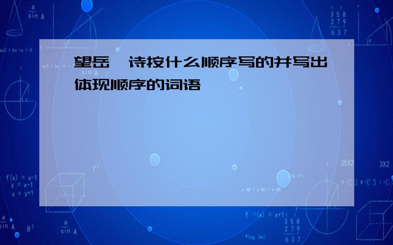 望岳一诗按什么顺序写的并写出体现顺序的词语