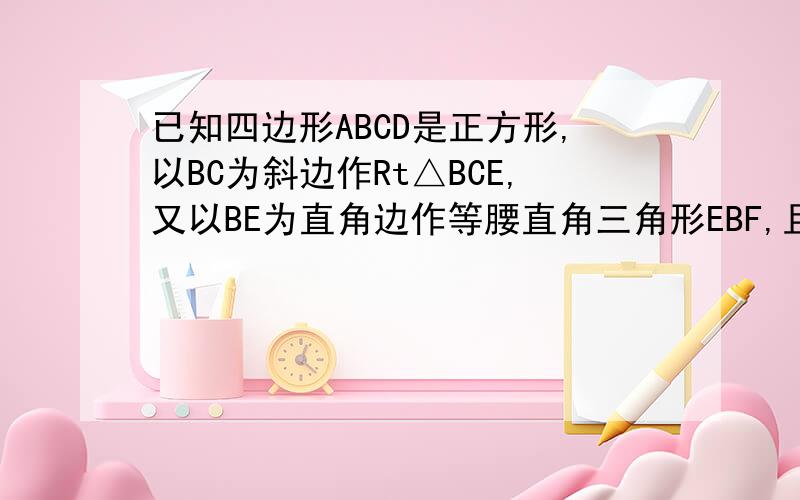 已知四边形ABCD是正方形,以BC为斜边作Rt△BCE,又以BE为直角边作等腰直角三角形EBF,且∠EBF=90°连AF求证AF∥EB