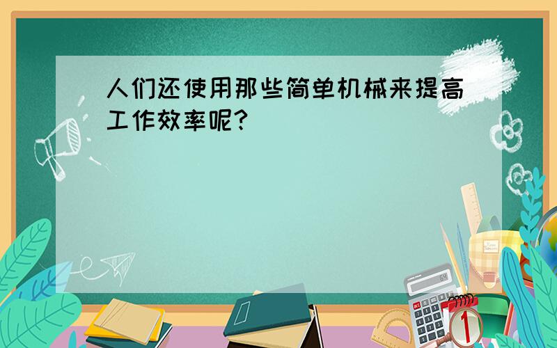 人们还使用那些简单机械来提高工作效率呢?