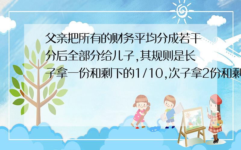 父亲把所有的财务平均分成若干分后全部分给儿子,其规则是长子拿一份和剩下的1/10,次子拿2份和剩下的1/10;