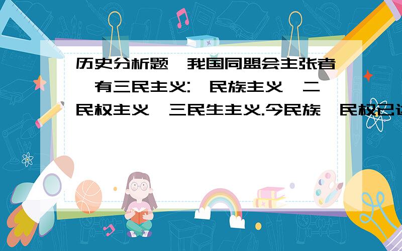 历史分析题、我国同盟会主张者,有三民主义:一民族主义,二民权主义,三民生主义.今民族、民权已达到目的,惟民生问题尚待解决.                       ——孙中山在1912年8月25日《在国民党成立大