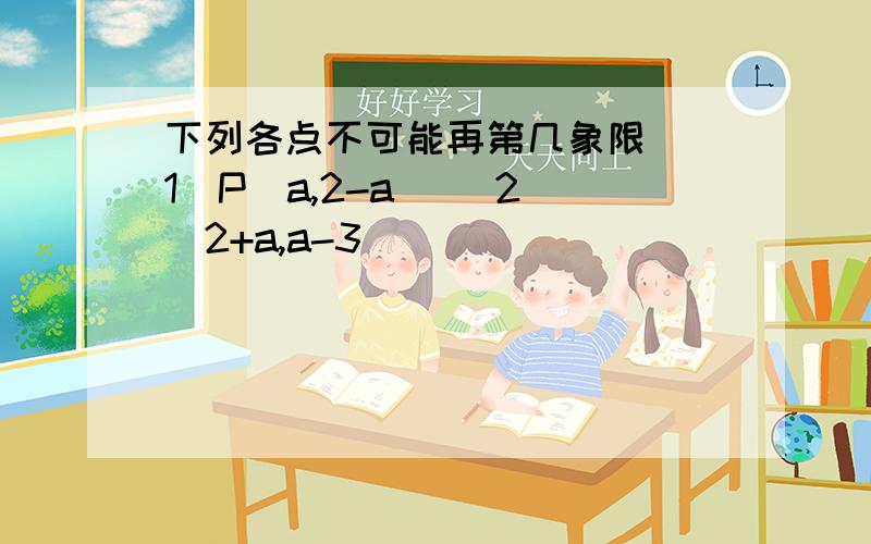 下列各点不可能再第几象限 （1）P（a,2-a） （2）（2+a,a-3）