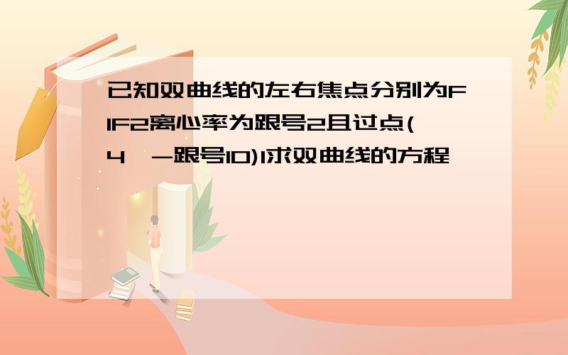 已知双曲线的左右焦点分别为F1F2离心率为跟号2且过点(4,-跟号10)1求双曲线的方程