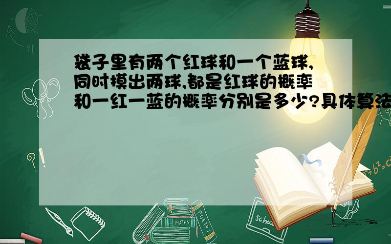 袋子里有两个红球和一个蓝球,同时摸出两球,都是红球的概率和一红一蓝的概率分别是多少?具体算法,或是列出所有可能性