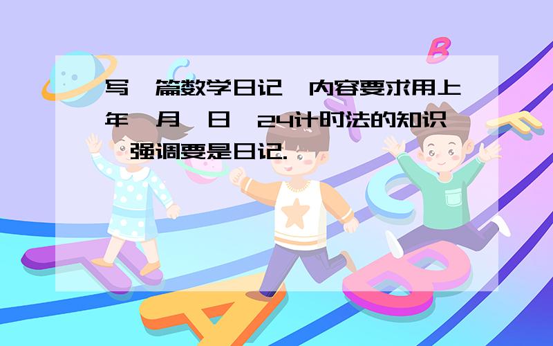 写一篇数学日记,内容要求用上年、月、日、24计时法的知识,强调要是日记.