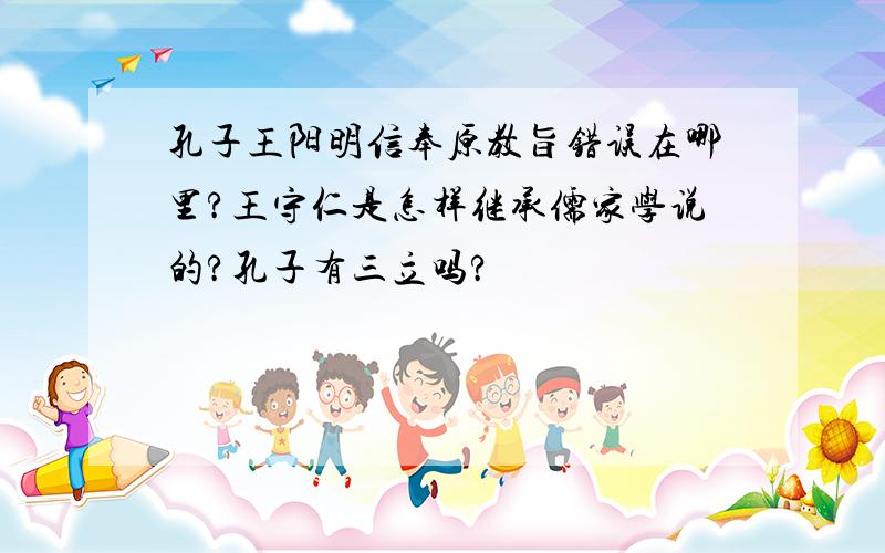 孔子王阳明信奉原教旨错误在哪里?王守仁是怎样继承儒家学说的?孔子有三立吗?