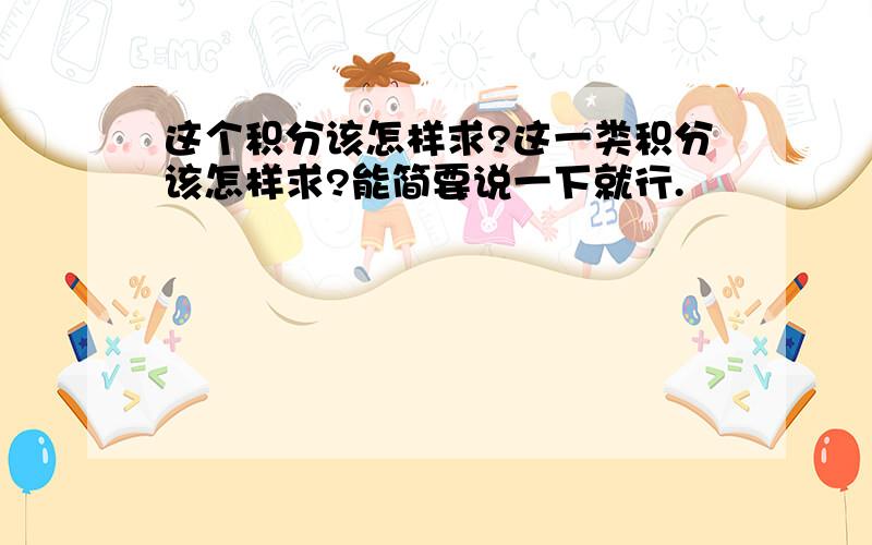 这个积分该怎样求?这一类积分该怎样求?能简要说一下就行.