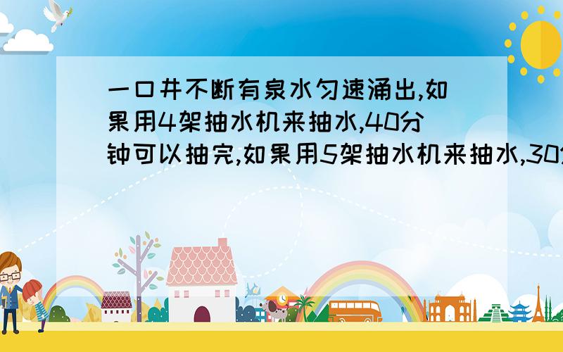 一口井不断有泉水匀速涌出,如果用4架抽水机来抽水,40分钟可以抽完,如果用5架抽水机来抽水,30分钟可以抽完,现在要求24分钟内抽完井水,需抽水机多少架?