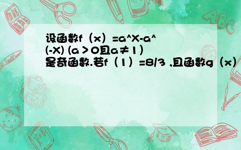 设函数f（x）=a^X-a^(-X) (a＞0且a≠1）是奇函数.若f（1）=8/3 ,且函数g（x）=a^2x+a^-2X-2mf（x）在设函数f（x）=a^X-a^(-X) (a＞0且a≠1）是奇函数.若f（1）=8/3 ,且函数g（x）=a^2x+a^-2X-2mf（x）在[1,+无穷）