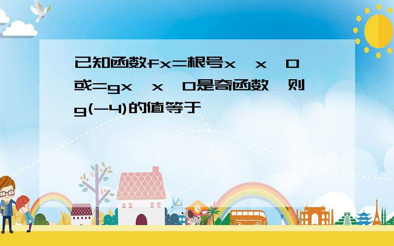 已知函数fx=根号x,x＞0或=gx,x＜0是奇函数,则g(-4)的值等于