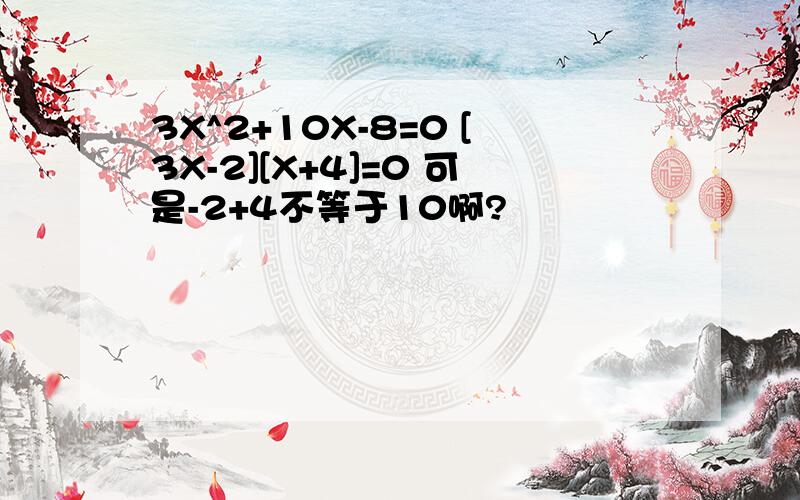 3X^2+10X-8=0 [3X-2][X+4]=0 可是-2+4不等于10啊?