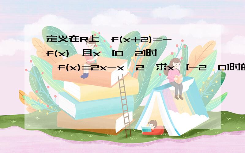 定义在R上,f(x+2)=-f(x),且x∈[0,2]时,f(x)=2x-x^2,求x∈[-2,0]时的解析式,并证明f(x)在R上是奇函数.