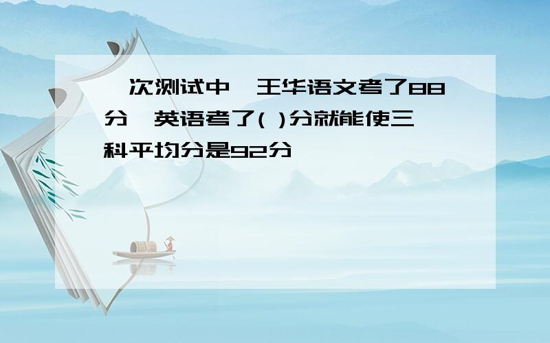 一次测试中,王华语文考了88分,英语考了( )分就能使三科平均分是92分