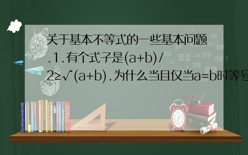 关于基本不等式的一些基本问题.1.有个式子是(a+b)/2≥√(a+b).为什么当且仅当a=b时等号成立,而不是 √a=√b呢?2.为什么基本不等式没有a^2+b^2≥-2ab,只有a^2+b^2≥2ab?做题目的时候老想用第一个公