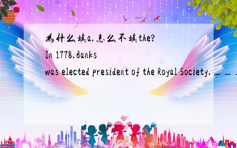 为什么填a,怎么不填the?In 1778,Banks was elected president of the Royal Society,___position he helIn 1778,Banks was elected president of the Royal Society,___position he held for 42 years.为什么填a,怎么不填the?