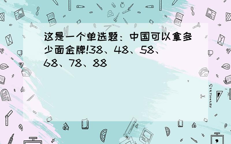 这是一个单选题：中国可以拿多少面金牌!38、48、58、68、78、88