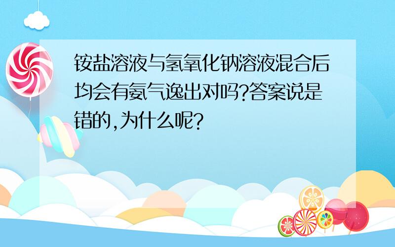 铵盐溶液与氢氧化钠溶液混合后均会有氨气逸出对吗?答案说是错的,为什么呢?