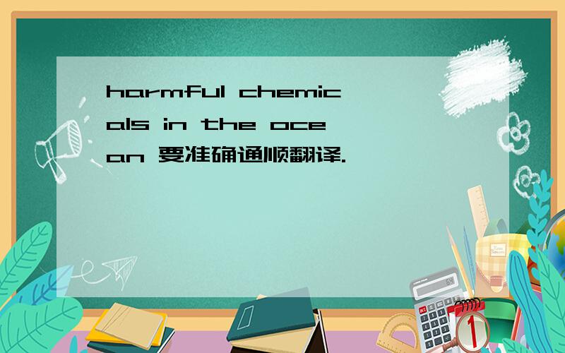 harmful chemicals in the ocean 要准确通顺翻译.