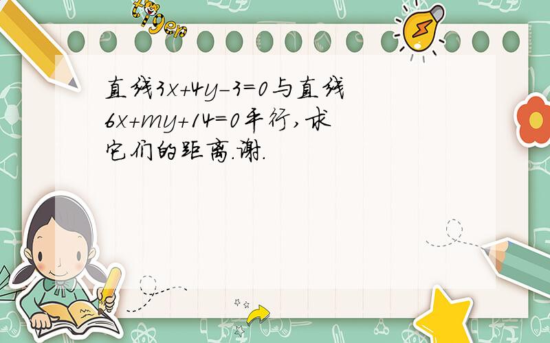 直线3x+4y-3=0与直线6x+my+14=0平行,求它们的距离.谢.