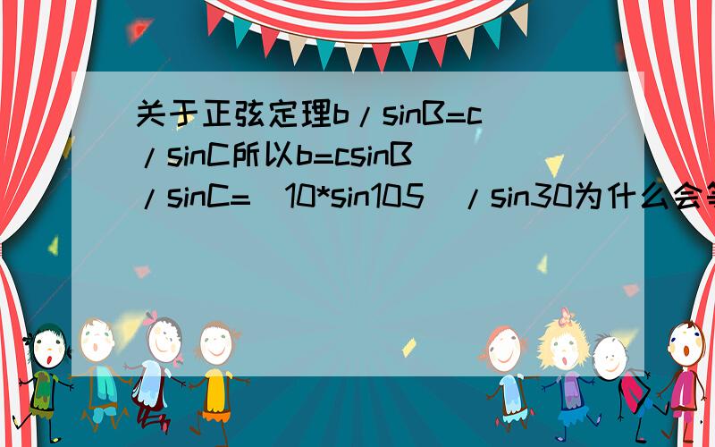 关于正弦定理b/sinB=c/sinC所以b=csinB/sinC=(10*sin105)/sin30为什么会等于20sin75?