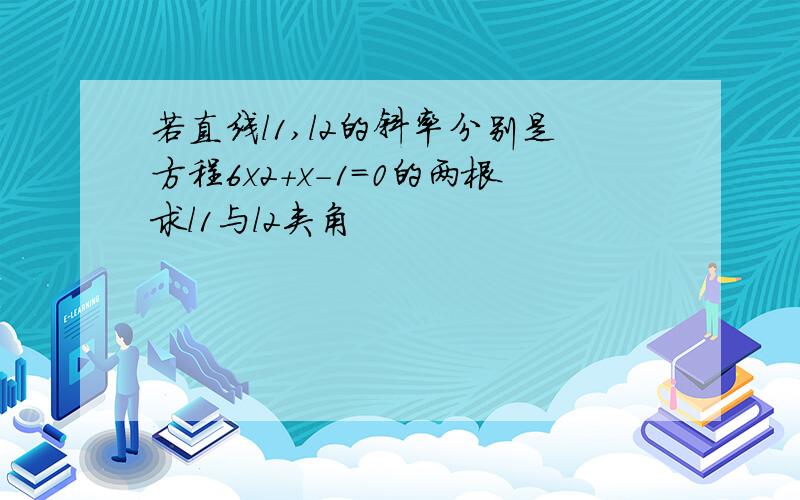 若直线l1,l2的斜率分别是方程6x2+x-1=0的两根求l1与l2夹角