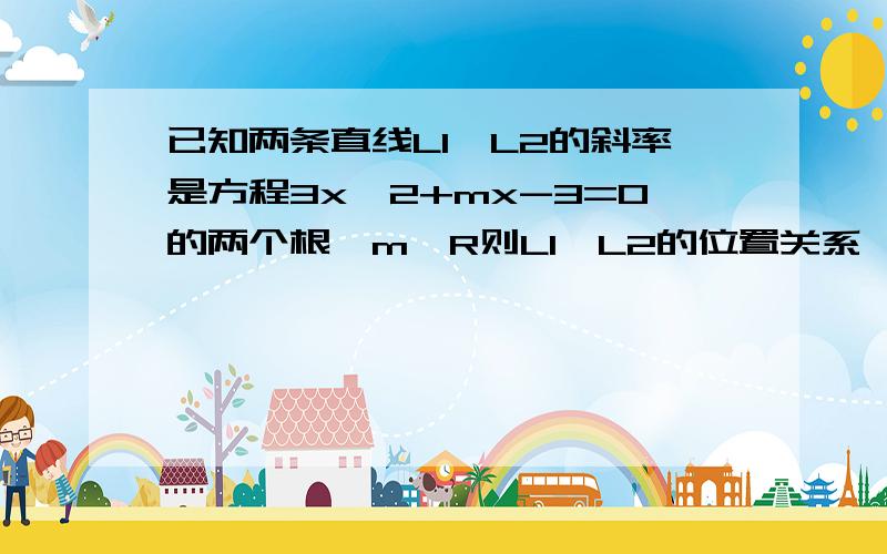 已知两条直线L1,L2的斜率是方程3x^2+mx-3=0的两个根,m∈R则L1,L2的位置关系