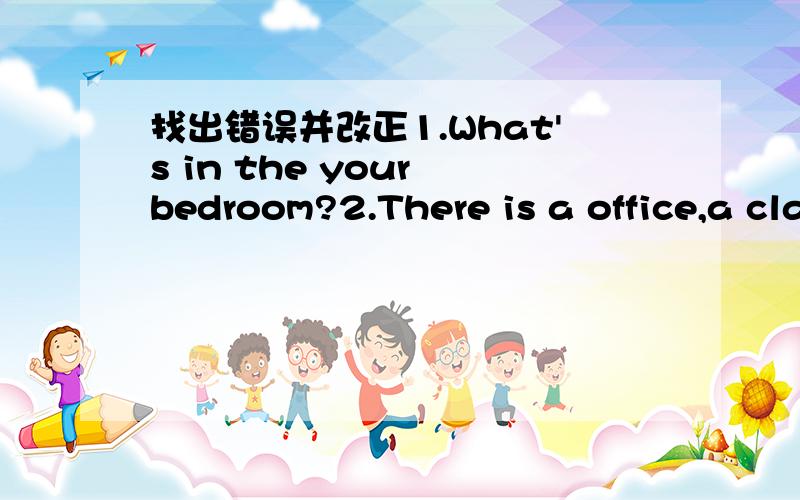 找出错误并改正1.What's in the your bedroom?2.There is a office,a classroom and a library on the first floor.3.Ther are lots of apple juice in the big bootle.4.How much is the blue ones?5.There's a football on the tree.