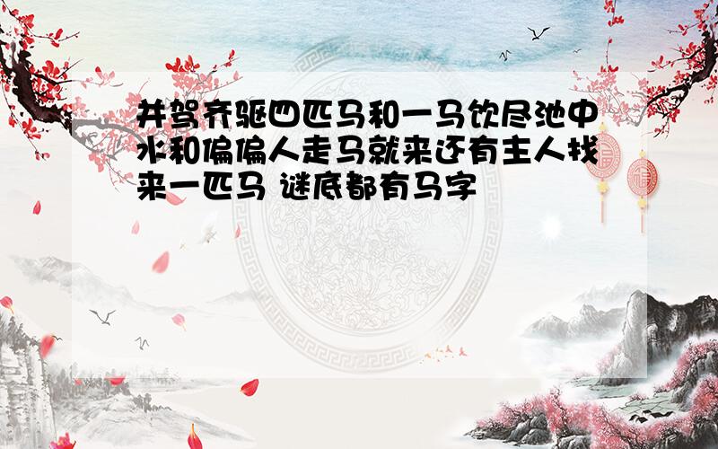 并驾齐驱四匹马和一马饮尽池中水和偏偏人走马就来还有主人找来一匹马 谜底都有马字