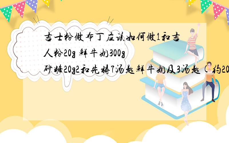 吉士粉做布丁应该如何做1和吉人粉20g 鲜牛奶300g 砂糖20g2和先将7汤匙鲜牛奶及3汤匙(约20g)吉人粉