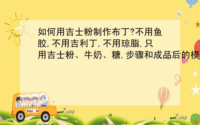 如何用吉士粉制作布丁?不用鱼胶,不用吉利丁,不用琼脂,只用吉士粉、牛奶、糖,步骤和成品后的模样,不准抄狮牌吉士粉上的说明,没用!