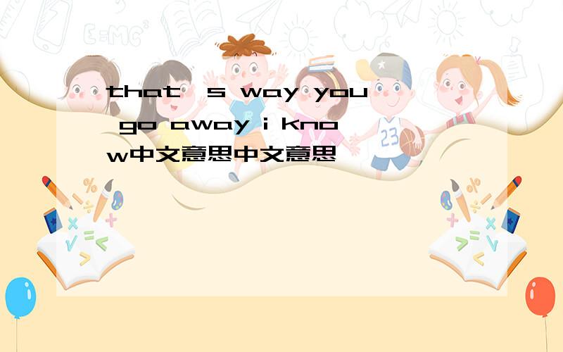 that's way you go away i know中文意思中文意思