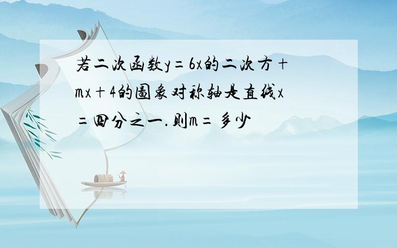 若二次函数y=6x的二次方+mx+4的图象对称轴是直线x=四分之一.则m=多少