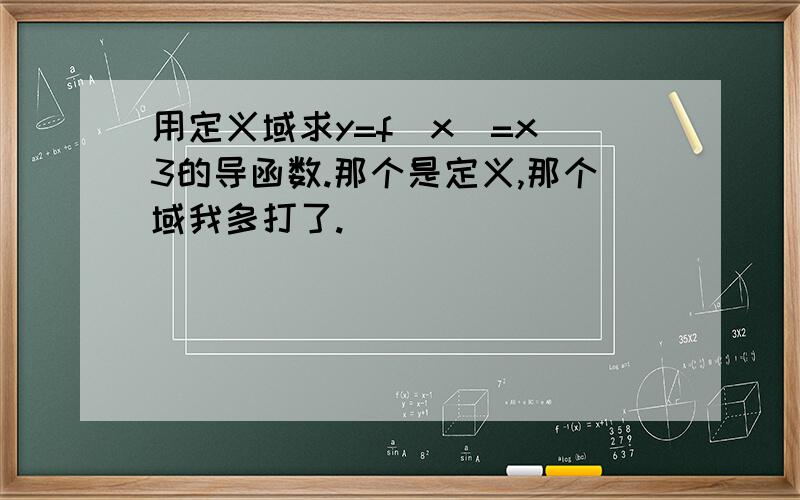 用定义域求y=f(x)=x^3的导函数.那个是定义,那个域我多打了.