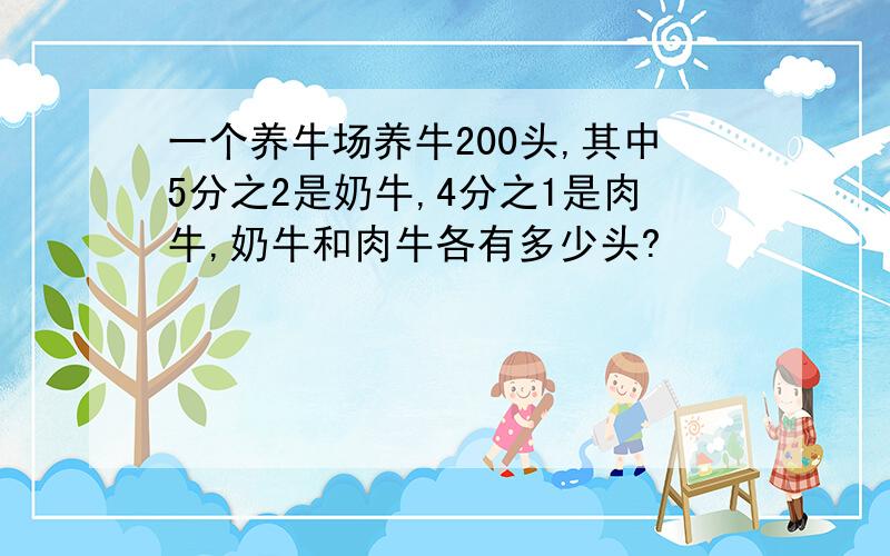 一个养牛场养牛200头,其中5分之2是奶牛,4分之1是肉牛,奶牛和肉牛各有多少头?