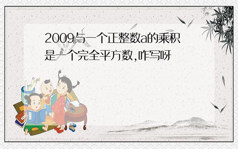 2009与一个正整数a的乘积是一个完全平方数,咋写呀