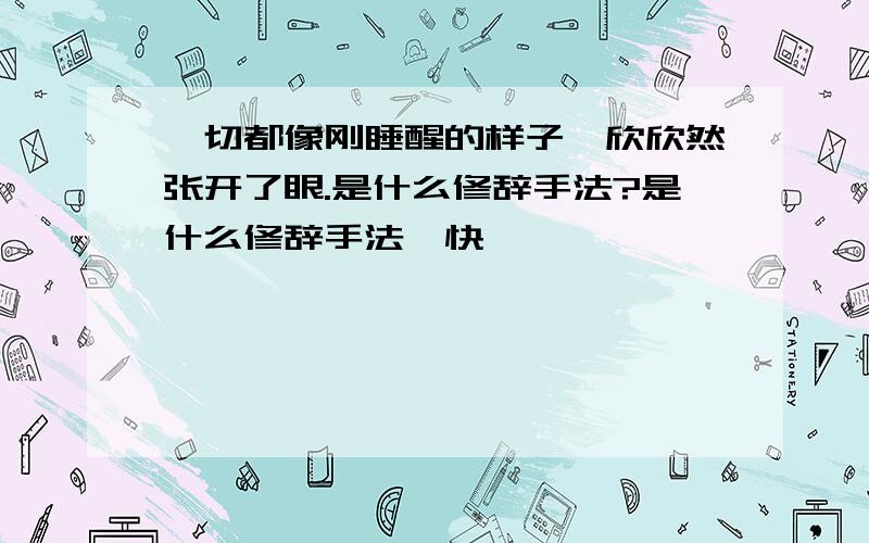 一切都像刚睡醒的样子,欣欣然张开了眼.是什么修辞手法?是什么修辞手法,快,