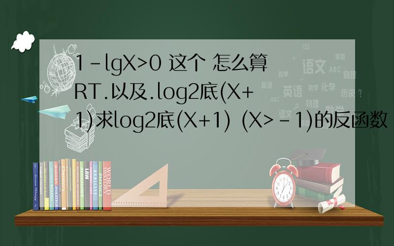 1-lgX>0 这个 怎么算RT.以及.log2底(X+1)求log2底(X+1) (X>-1)的反函数