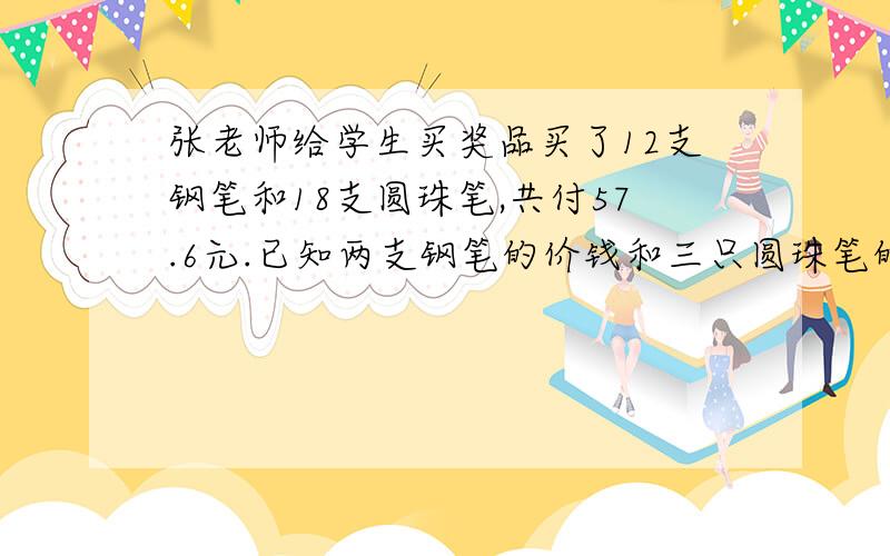 张老师给学生买奖品买了12支钢笔和18支圆珠笔,共付57.6元.已知两支钢笔的价钱和三只圆珠笔的价钱一样.一只钢笔和一枝圆珠笔各多少元