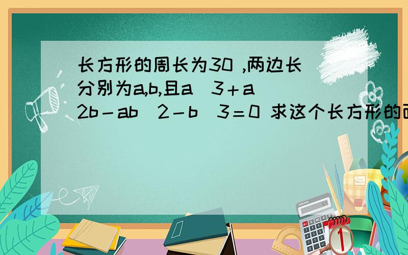 长方形的周长为30 ,两边长分别为a,b,且a^3＋a^2b－ab^2－b^3＝0 求这个长方形的面积